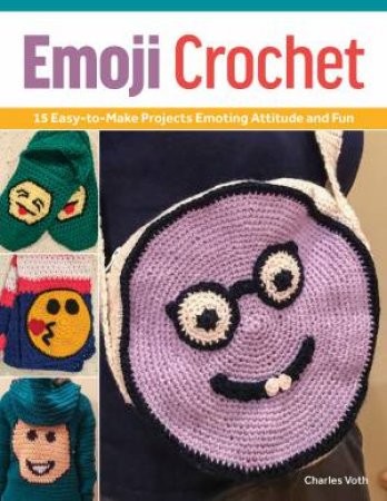 Emoji Crochet: 15 Crafty Projects Emoting Attitude And Fun by Charles Voth