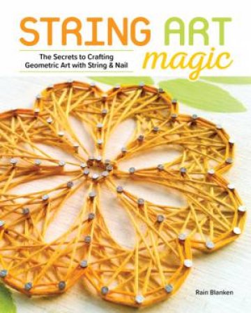 String Art Magic: Basic Techniques For Crafting Geometric Art With String And Nail by Rain Blanken