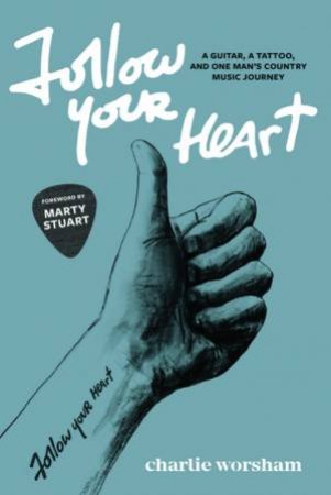 Follow Your Heart: A Guitar, A Tattoo And One Man's Country Music Journey by Charlie Worsham