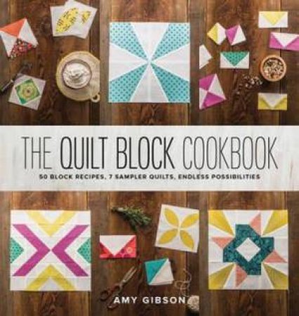 Quilt Block Cookbook: 50 Block Recipes, 7 Sample Quilts, Endless Possibilities by Amy Gibson