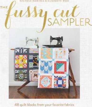 Fussy Cut Sampler: 48 Quilt Blocks From Your Favorite Fabrics by Nichole Ramirez & Elisabeth Woo