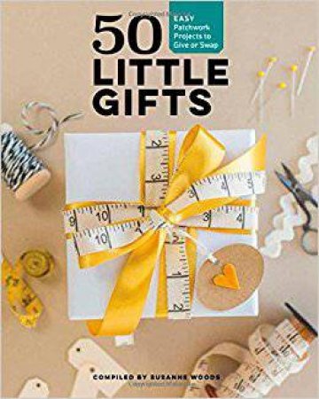 50 Little Gifts: Easy Patchwork Projects To Give Or Swap by Susanne Woods