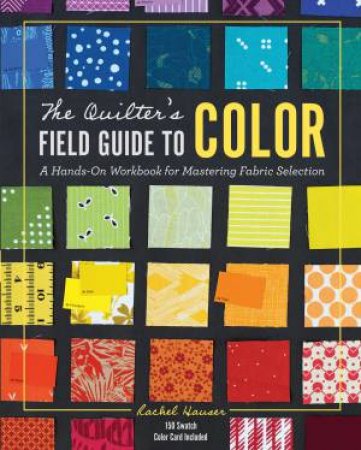 The Quilter's Field Guide To Color by Rachel Hauser