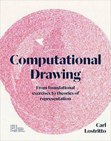 Computational Drawing: From Foundational Exercises To Theories Of Representation by Carl Lostritto