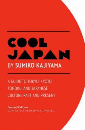 Cool Japan: A Guide to Tokyo, Kyoto, Tohoku And Japanese Culture Past And Present by Sumiko Kajiyama