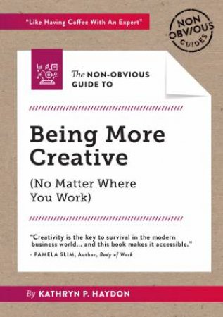 The Non-Obvious Guide To Being More Creative by Kathryn Haydon & Rohit Bhargava