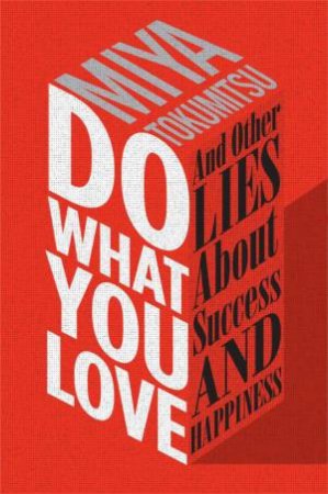 Do What You Love: And Other Lies About Success and Happiness by Miya Tokumitsu