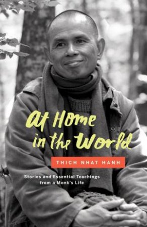 At Home In The World: Stories And Essential Teachings From A Monk's Life by Thich Nhat Hanh