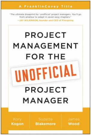 Project Management for the Unofficial Project Manager by Kory Kogon & Suzette Blakemore & James Wood