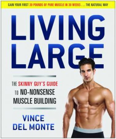 Living Large: The Skinny Guy's Guide To No-Nonsense Muscle Building by Vince Del Monte