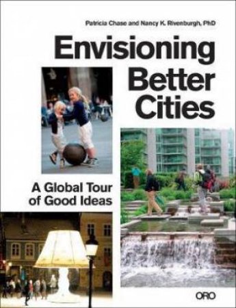 Envisioning Better Cities: A Global Tour Of Good Ideas by Nancy RivenburgH & Patricia Chase