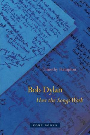 Bob Dylan: How The Songs Work by Timothy Hampton