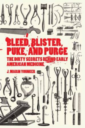 Bleed, Blister, Puke, and Purge: The Dirty Secrets Behind Early American Medicine by MARIN YOUNKER