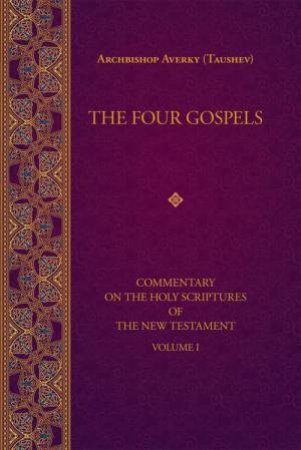 Four Gospels: Commentary on the Holy Scriptures of the New Testament, Vol. 1 by ARCHBISHOP AVERKY (TAUSHEV)