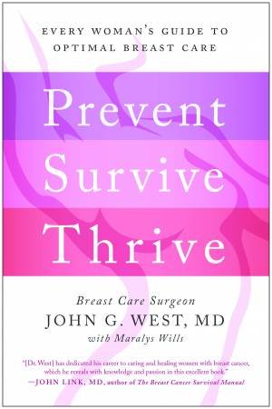 Prevent, Survive, Thrive: Every Woman's Guide To Optimal Breast Care by John G West & Maralys Wills