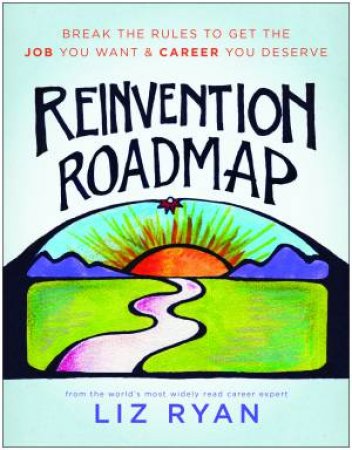 Reinvention Roadmap: Break The Rules To Get The Job You Want And Career You Deserve by Liz Ryan