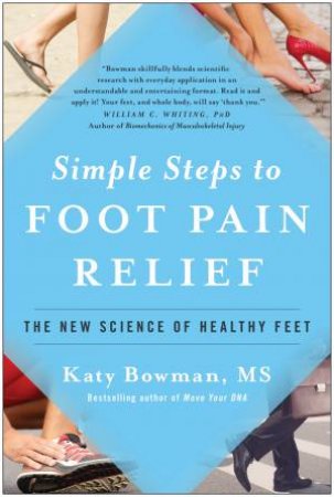 Simple Steps To Foot Pain Relief: The New Science Of Healthy Feet by Katy Bowman