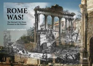 Rome Was: Rome From Piranesi To The Present by Randolph Langenbach