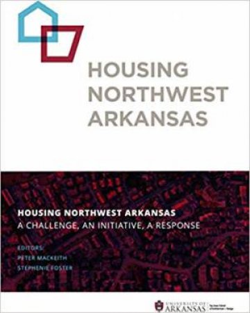 Housing Northwest Arkansas: A Challenge, An Initiative, A Response by Peter MacKeith & Stephenie Foster