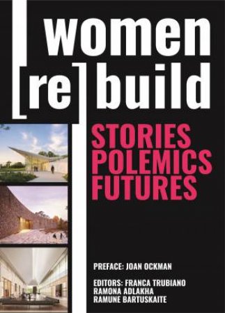 Women (Re)Build: Stories, Polemics, Futures by Franca Trubiano, Ramona Adlakha & Ramune Bartuskaite