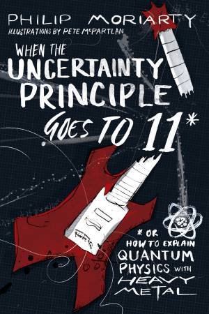 When The Uncertainty Principle Goes To 11 by Philip Moriarty