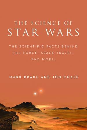 The Science Of Star Wars: The Scientific Facts Behind The Force, Space Travel, And More! by Mark Brake & Jon Chase