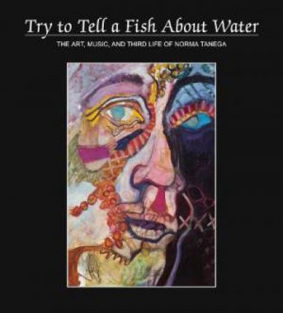 Try To Tell A Fish About Water by Norma Tenega & Diane Divelbess