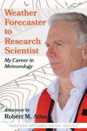 Weather Forecaster To Research Scientist by Robert M. Atlas & Dave Jones