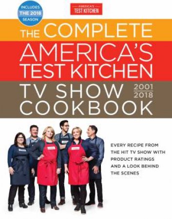 The Complete America's Test Kitchen TV Show Cookbook 2001-2018: Every Recipe From The Hit TV Show With Product Ratings and a Look Behind the by America's Test Kitchen