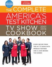 The Complete Americas Test Kitchen TV Show Cookbook 20012018 Every Recipe From The Hit TV Show With Product Ratings and a Look Behind the