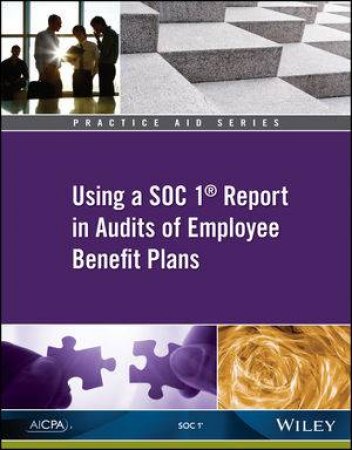 Practice Aid: Using A SOC 1 Report In Audits Of Employee Benefit Plans by AICPA