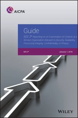 Guide: SOC 2 Reporting on an Examination of Controls At A Service Organization Relevant To Security, Availability, Processing Integrity, Confidentiality, Or Privacy by Aicpa