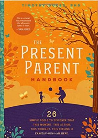 The Present Parent Handbook: 26 Simple Tools To Discover That This Moment, This Action, This Thought, This Feeling Is Exactly Why I Am Here by Timothy Dukes PhD