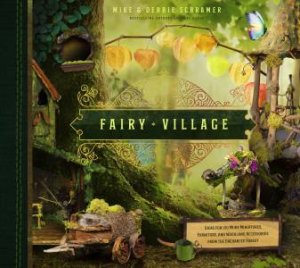 Fairy Village: Ideas For 150 More Miniatures, Furniture And Woodland Accessories From The Enchanted Forest by Mike Schramer & Debbie Schramer