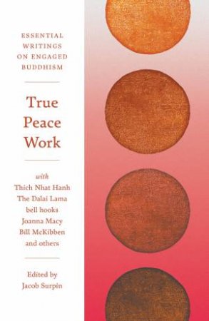 True Peace Work: Essential Writings On Engaged Buddhism by Jacob Surpin