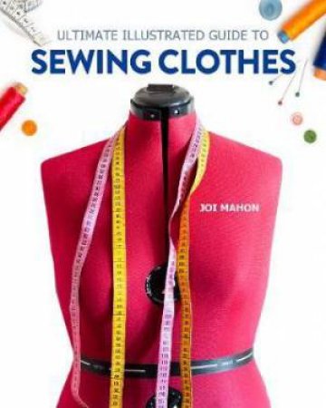 Ultimate Illustrated Guide To Sewing Clothes by Joi Mahon