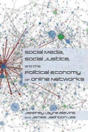 Social Media, Social Justice And The Political Economy Of Online Networks by Jeffrey Blevins & James Lee