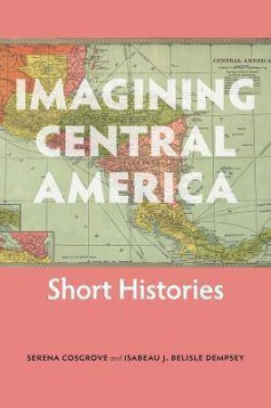 Imagining Central America by Serena Cosgrove & Isabeau J. Belisle Dempsey