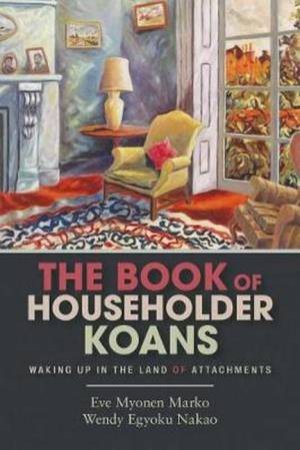 The Book Of Householder Koans by Roshi Eve Myonen Marko