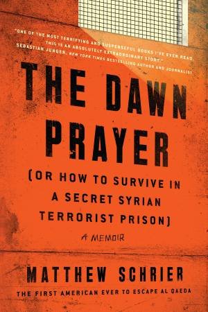 The Dawn Prayer (Or How To Survive In A Secret Syrian Terrorist Prison) by Matthew Schrier