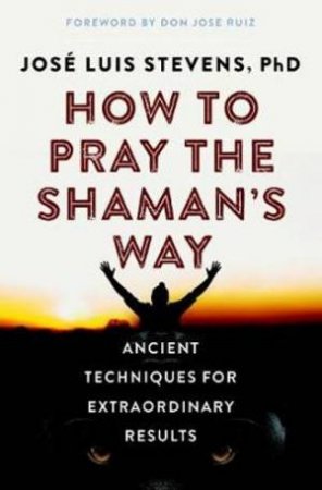 How To Pray The Shaman's Way by Jos Luis Stevens