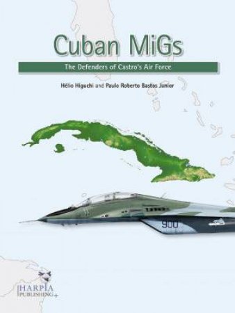 Cuban MiGs: The Defenders of Castro's Air Force by HELIO HIGUCHI