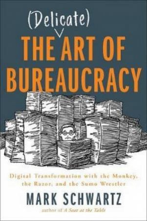 The Delicate Art Of Bureaucracy by Mark Schwartz