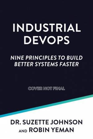 Industrial DevOps by Dr. Suzette Johnson & Robin Yeman