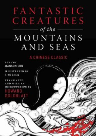 Fantastic Creatures Of The Mountains And Seas by Howard Goldblatt & Siyu Chen & Jiankun Sun