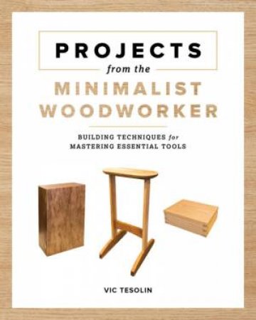 Projects From The Minimalist Woodworker by Vic Tesolin