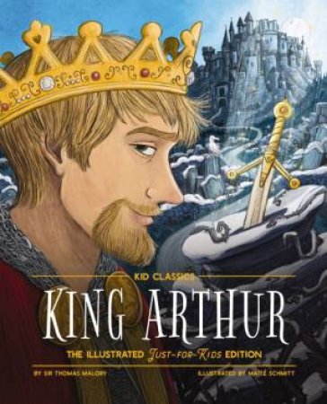 King Arthur: Kid Classics: The Illustrated Just-for-kids Edition by Kid Classics