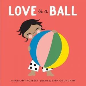 Love Is A Ball by Amy Novesky & Sara Gillingham