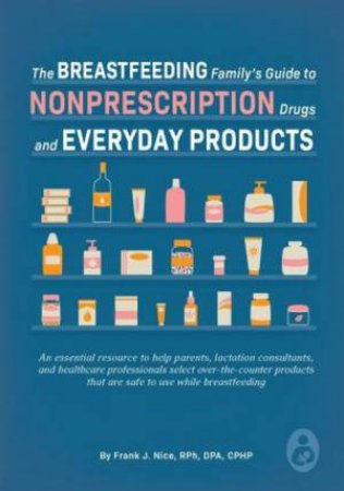 The Breastfeeding Family's Guide to Nonprescription Drugs and Everyday P by Frank J Nice