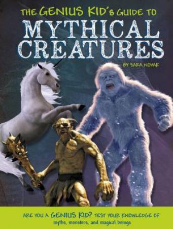 Genius Kid's Guide to Mythical Creatures by SARA NOVAK